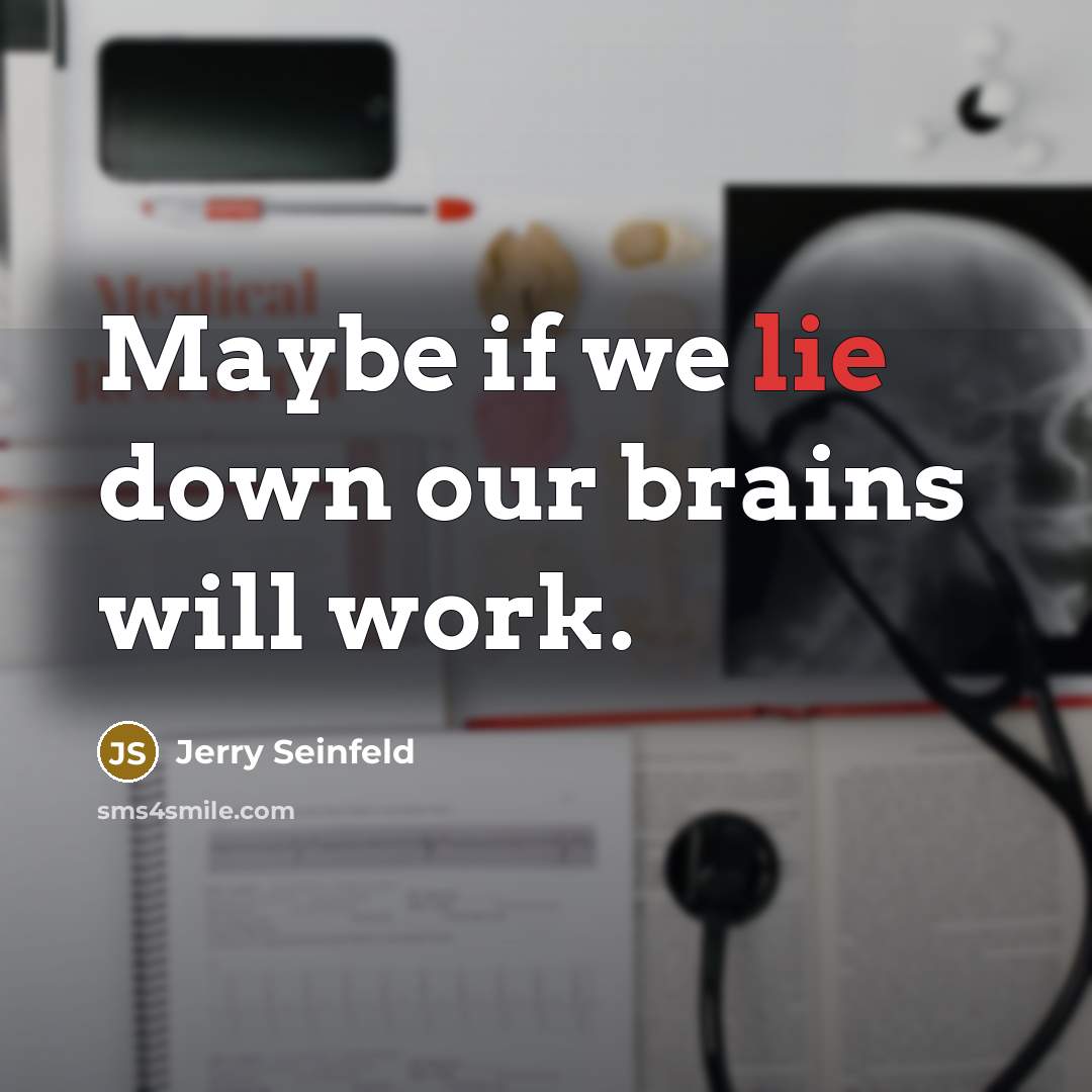“Maybe if we lie down our brains will work.…” quote by Jerry Seinfeld