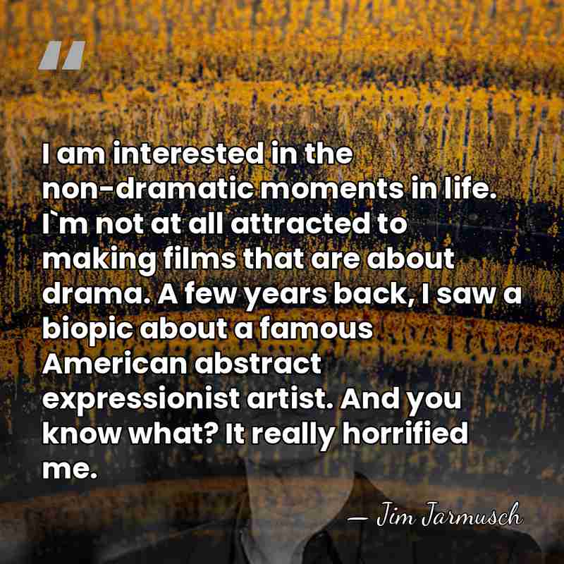 I am interested in the non-dramatic moments in life. I`m not at&hellip; - Jim Jarmusch