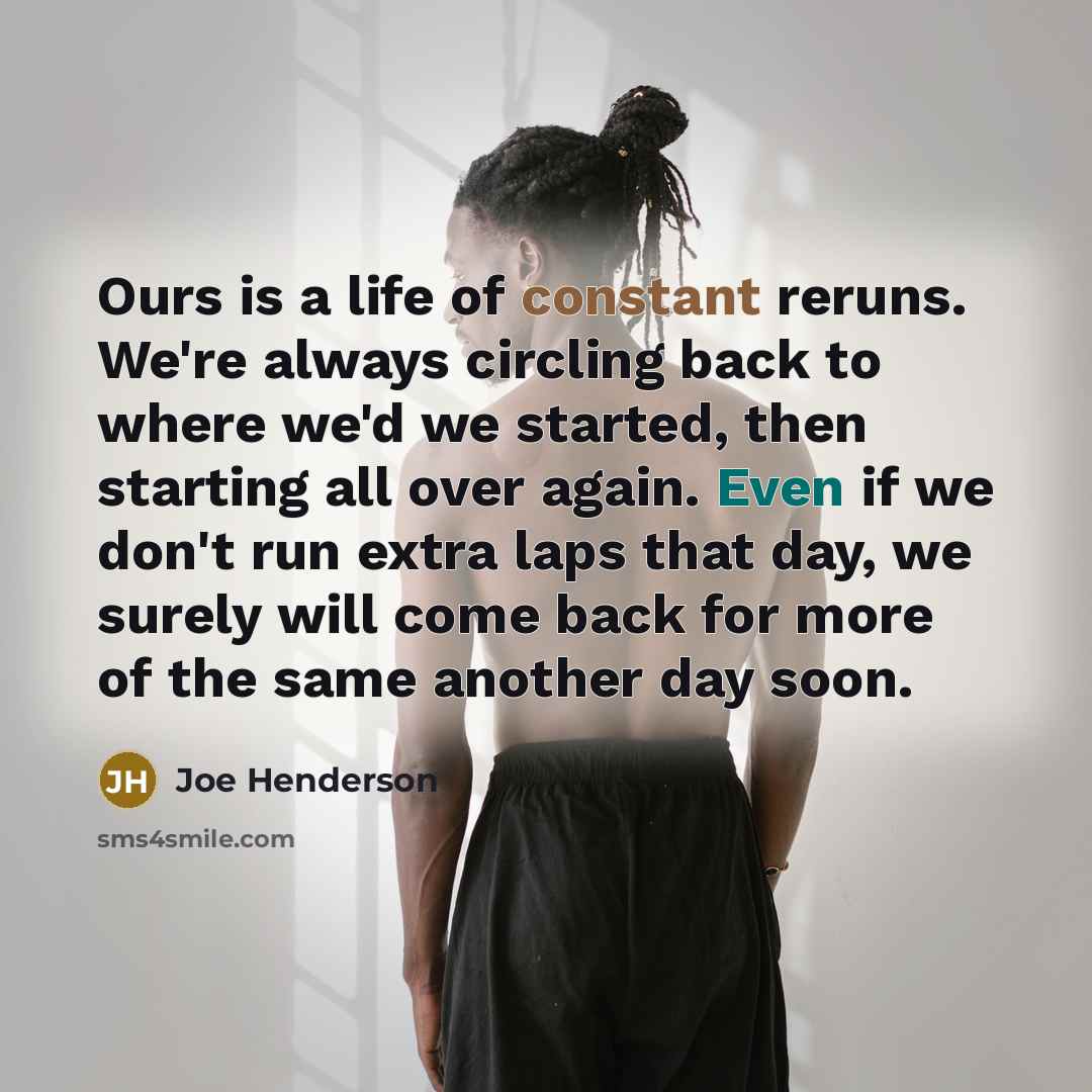 “Ours is a life of constant reruns. We're always circling…” quote by Joe Henderson