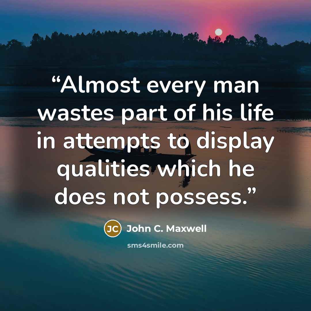 “Almost every man wastes part of his life in attempts to display qualities which he does not possess.” quote by John C. Maxwell