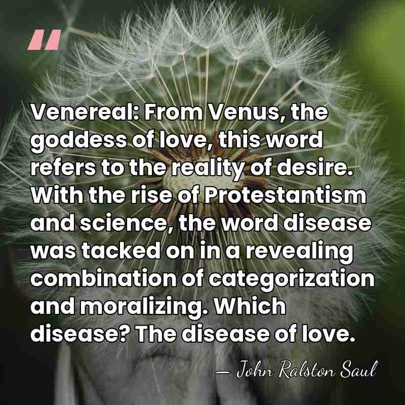 Venereal: From Venus, the goddess of love, this word refers to the&hellip; - John Ralston Saul