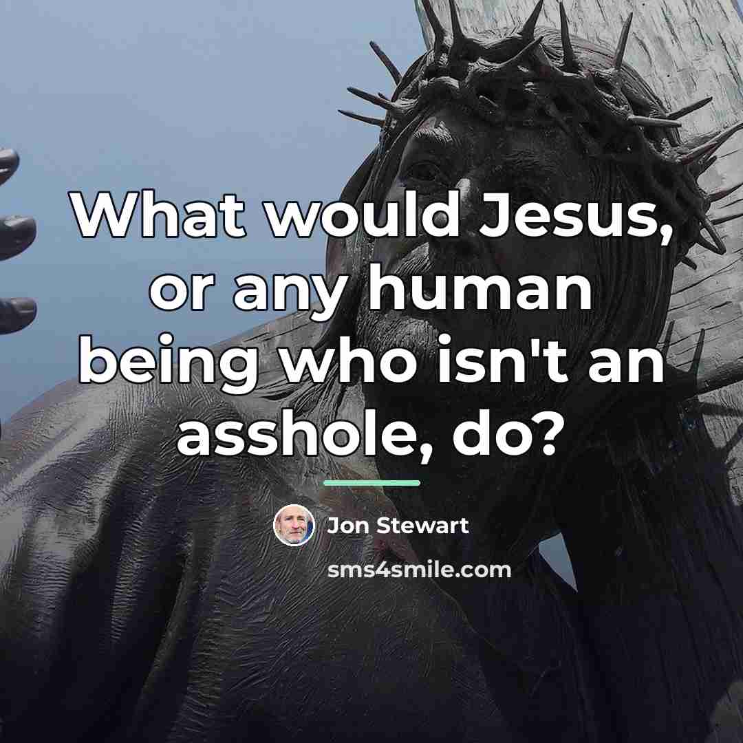 “What would Jesus, or any human being who isn't an…” quote by Jon Stewart