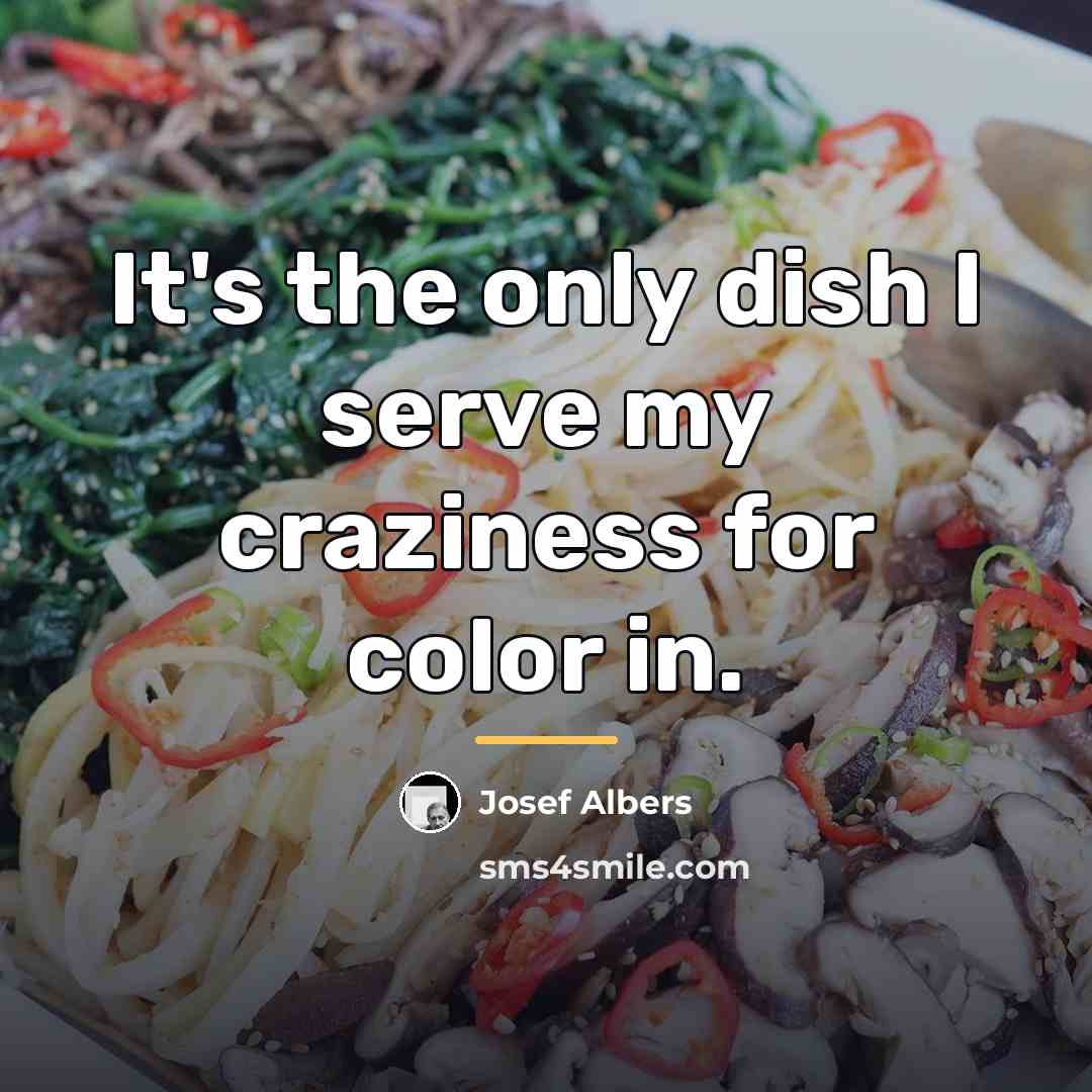 “It's the only dish I serve my craziness for color…” quote by Josef Albers