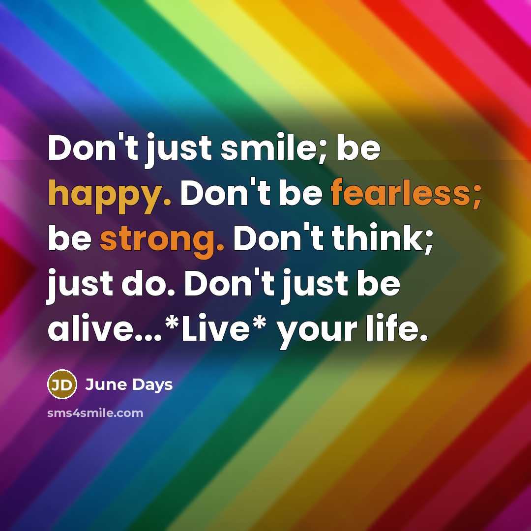 “Don't just smile; be happy. Don't be fearless; be strong.…” quote by June Days