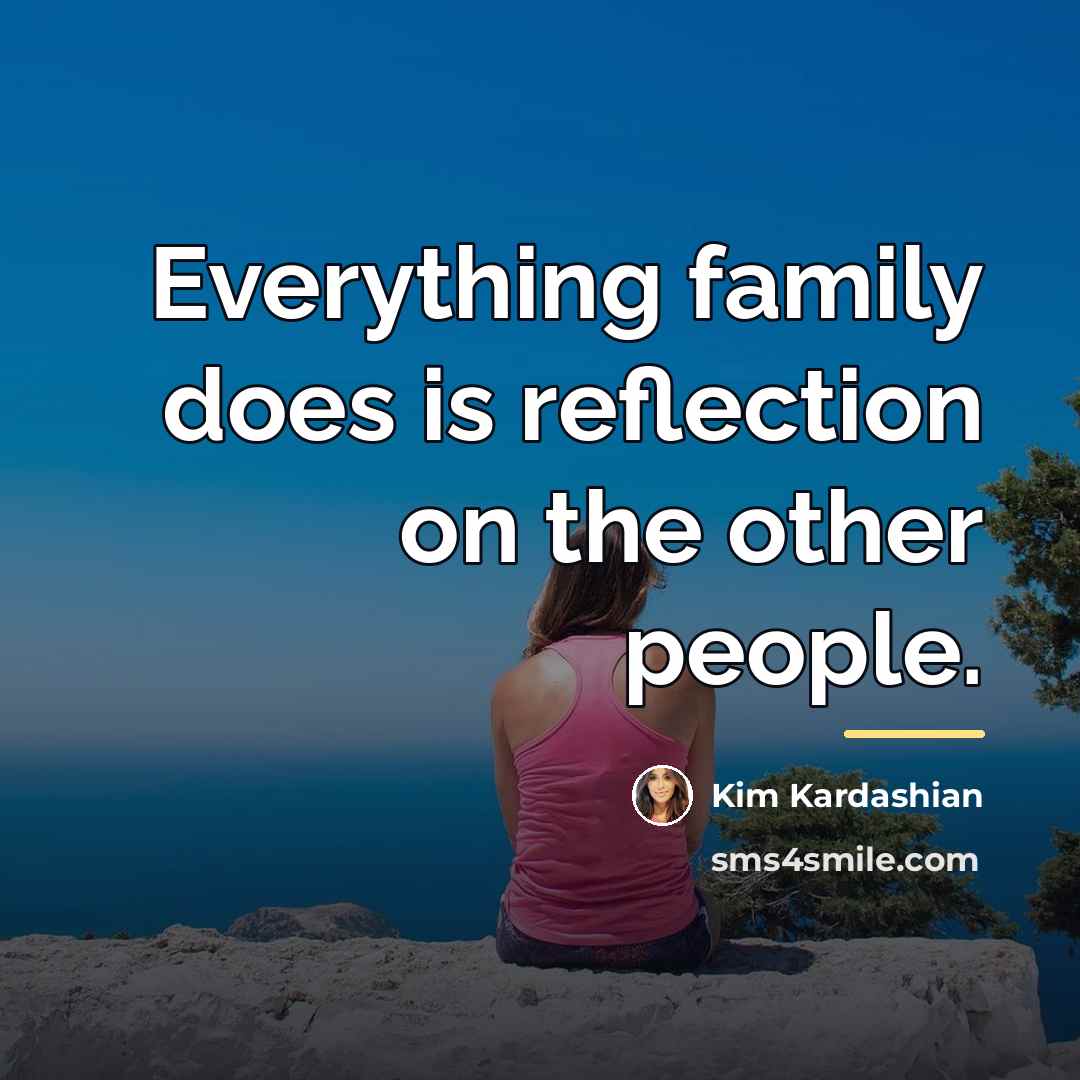 “Everything family does is reflection on the other people.…” quote by Kim Kardashian