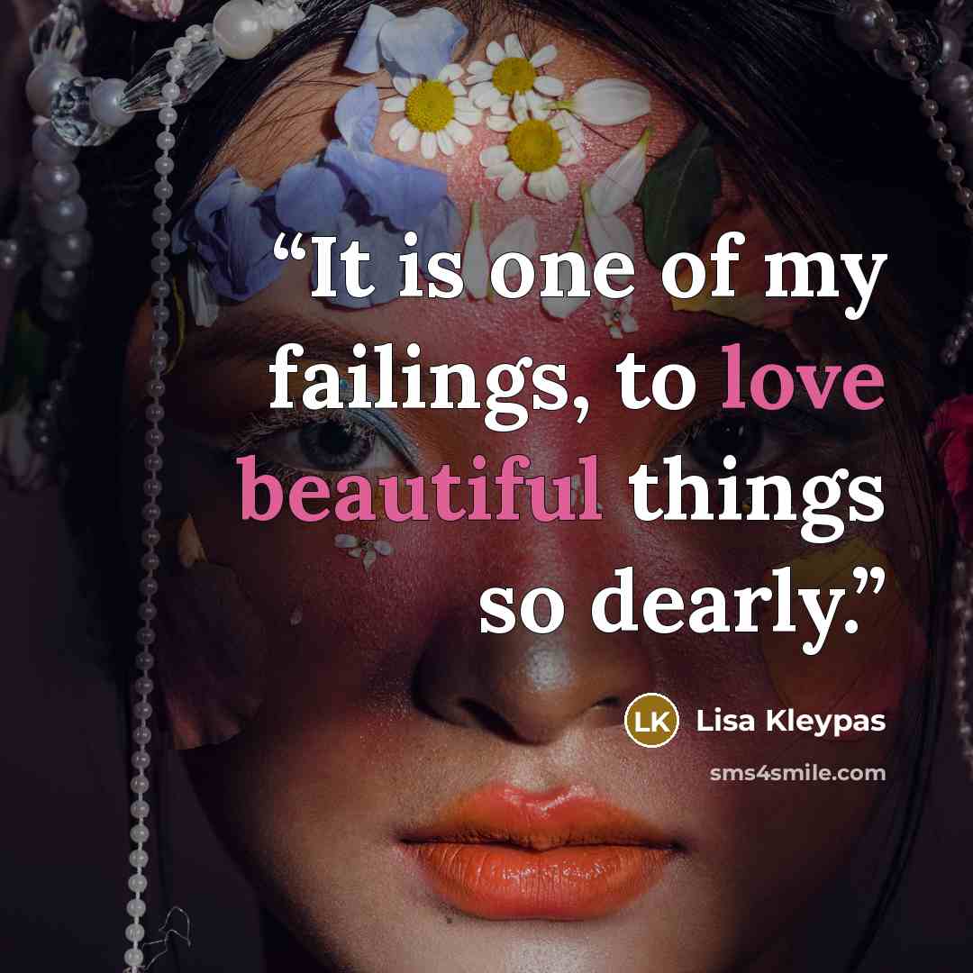 “It is one of my failings, to love beautiful things so dearly.” quote by Lisa Kleypas