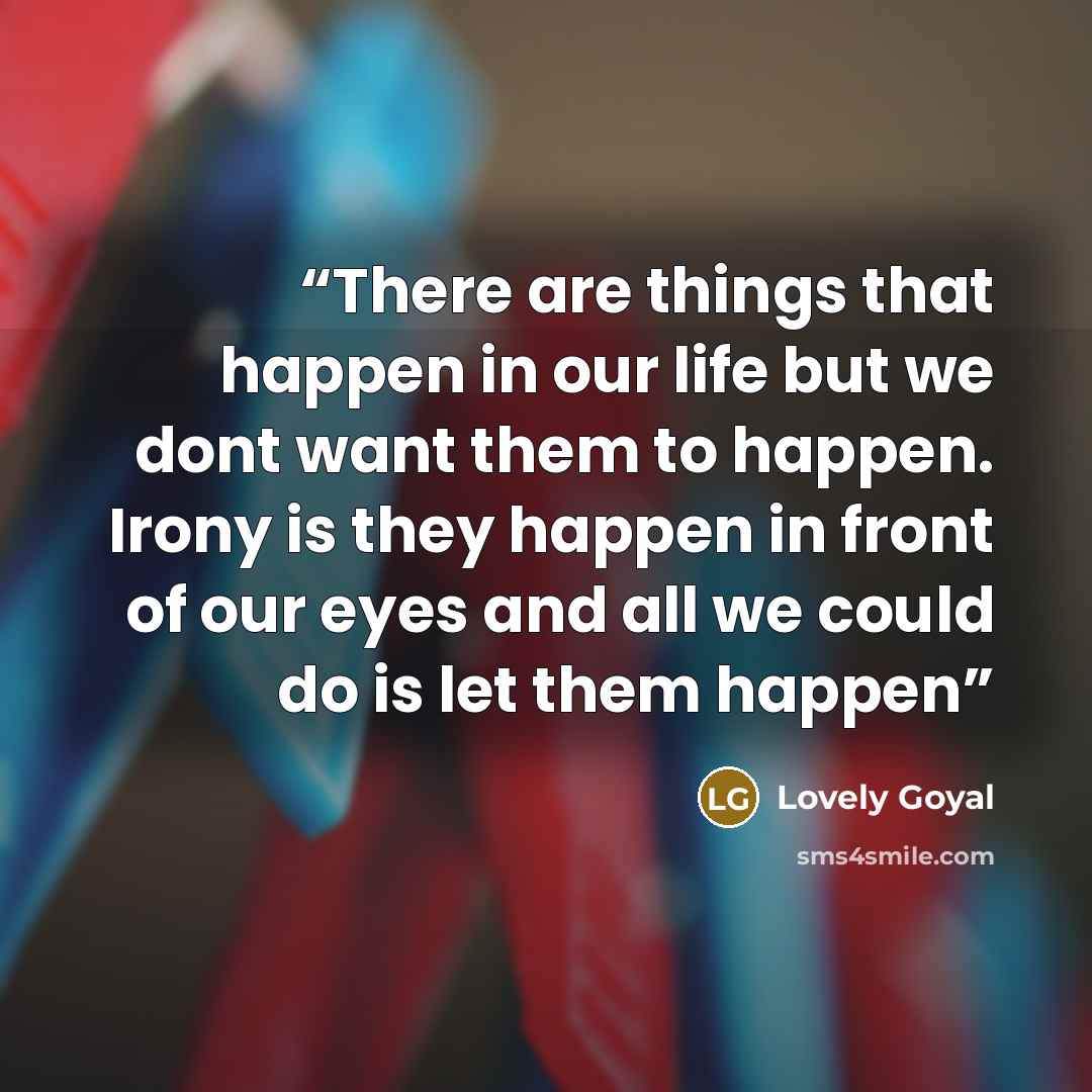“There are things that happen in our life but we dont want them to happen. Irony is they happen in front of our eyes and all we could do is let them happen” quote by Lovely Goyal