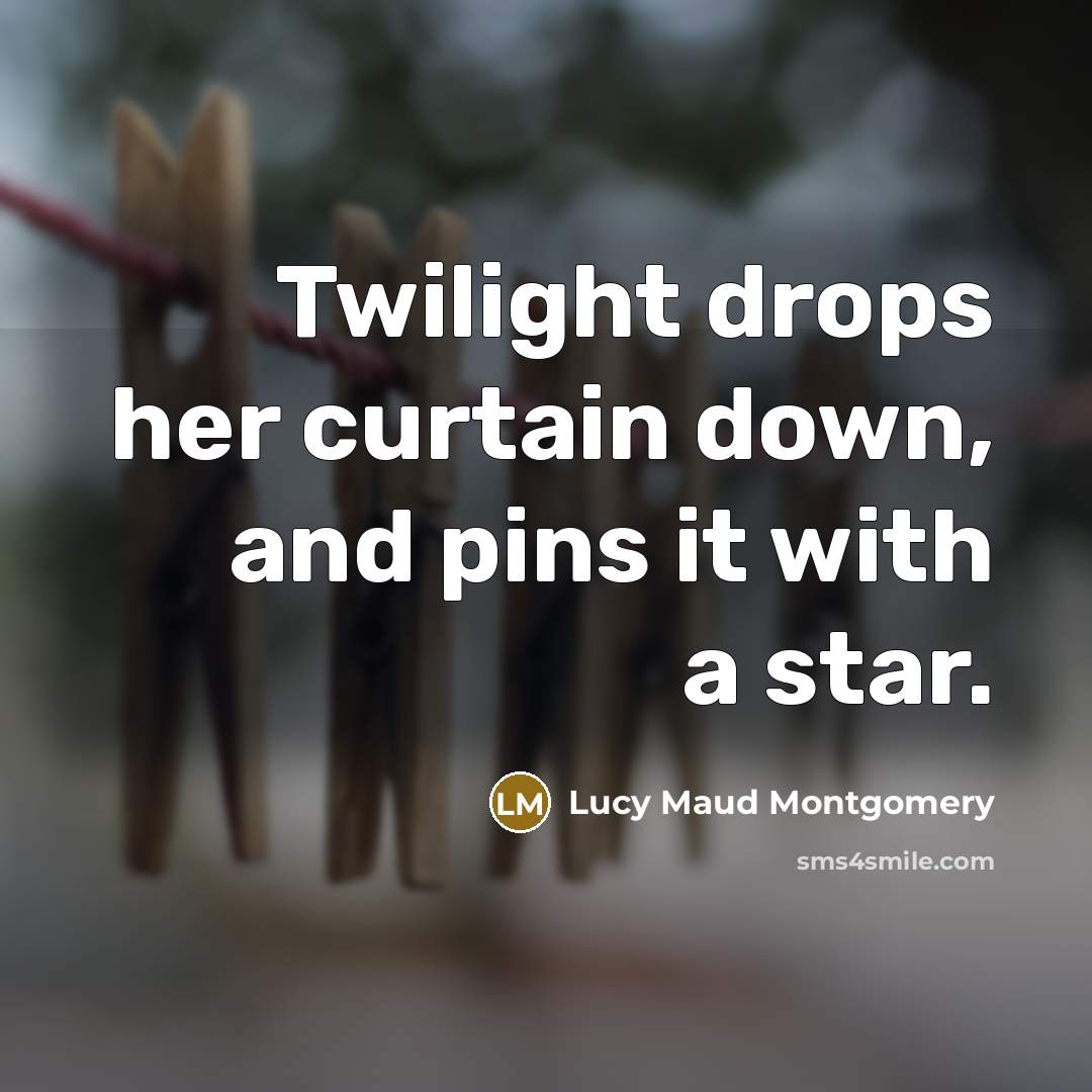 “Twilight drops her curtain down, and pins it with a…” quote by Lucy Maud Montgomery