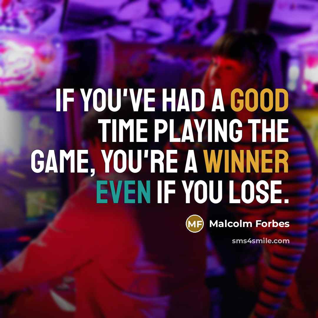 “If you've had a good time playing the game, you're a winner even if you lose.” quote by Malcolm Forbes