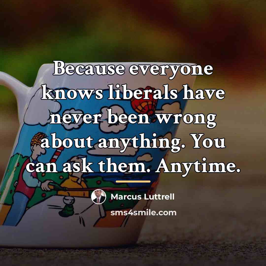 “Because everyone knows liberals have never been wrong about anything.…” quote by Marcus Luttrell