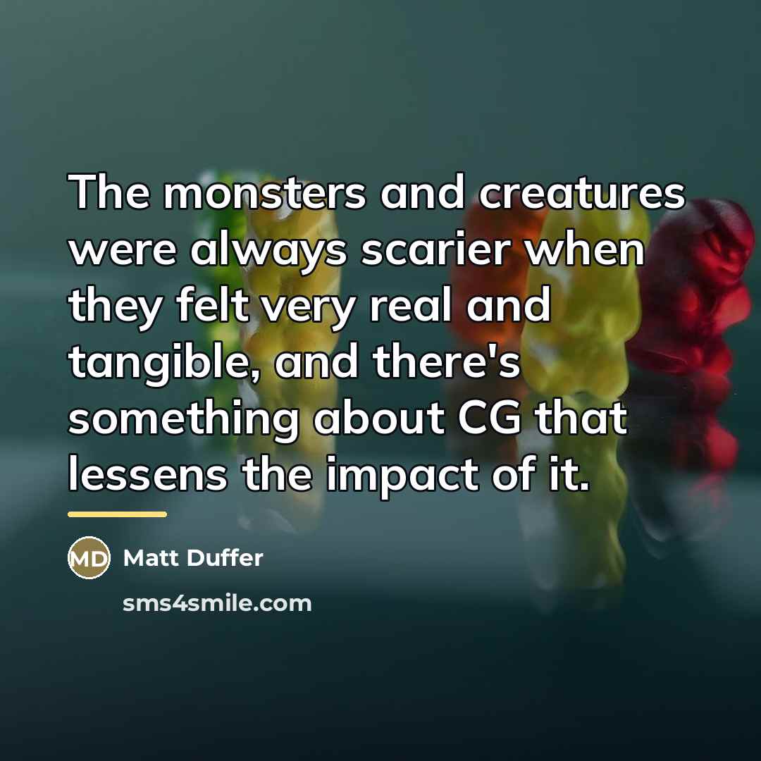 “The monsters and creatures were always scarier when they felt…” quote by Matt Duffer