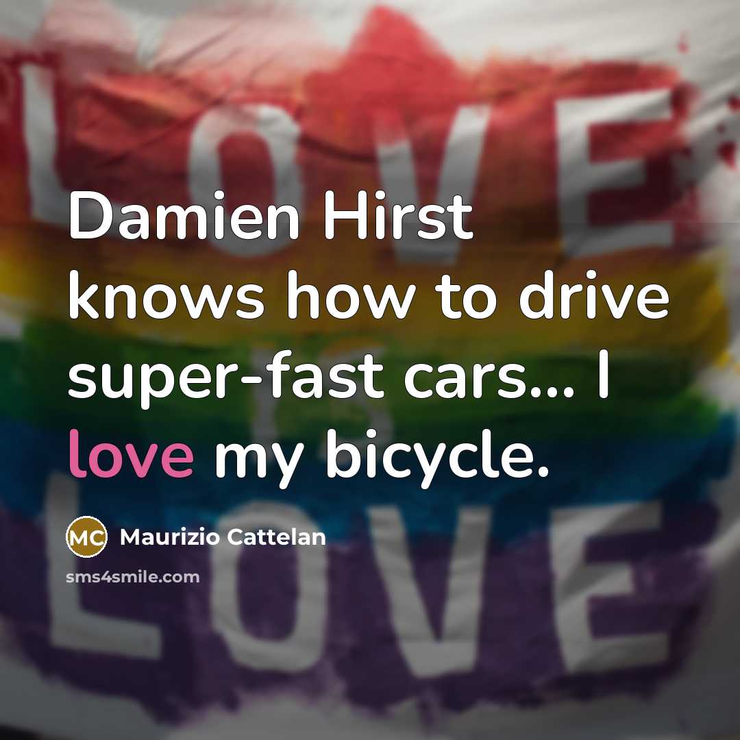 “Damien Hirst knows how to drive super-fast cars... I love…” quote by Maurizio Cattelan
