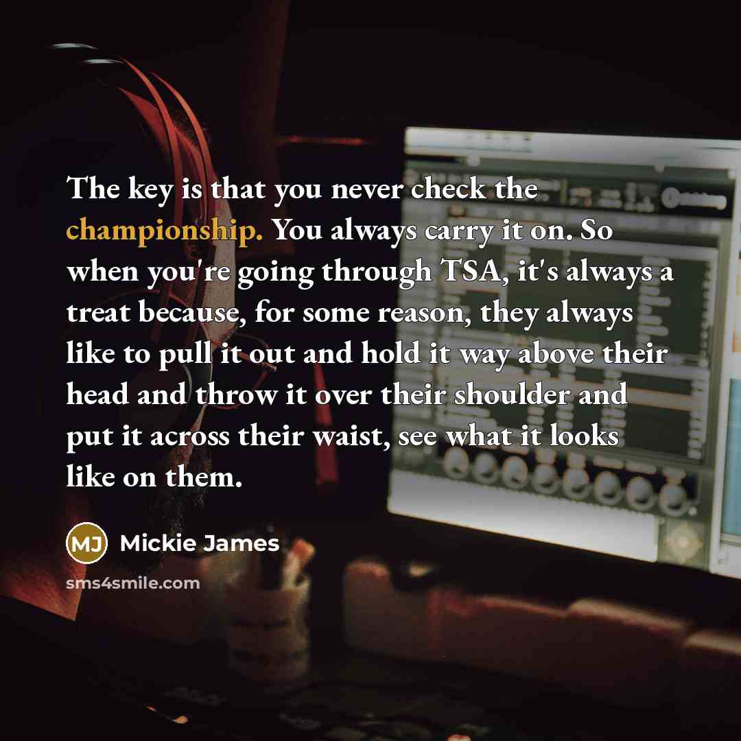 “The key is that you never check the championship. You…” quote by Mickie James