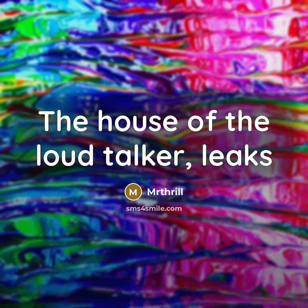 “The house of the loud talker, leaks…” quote by Mrthrill