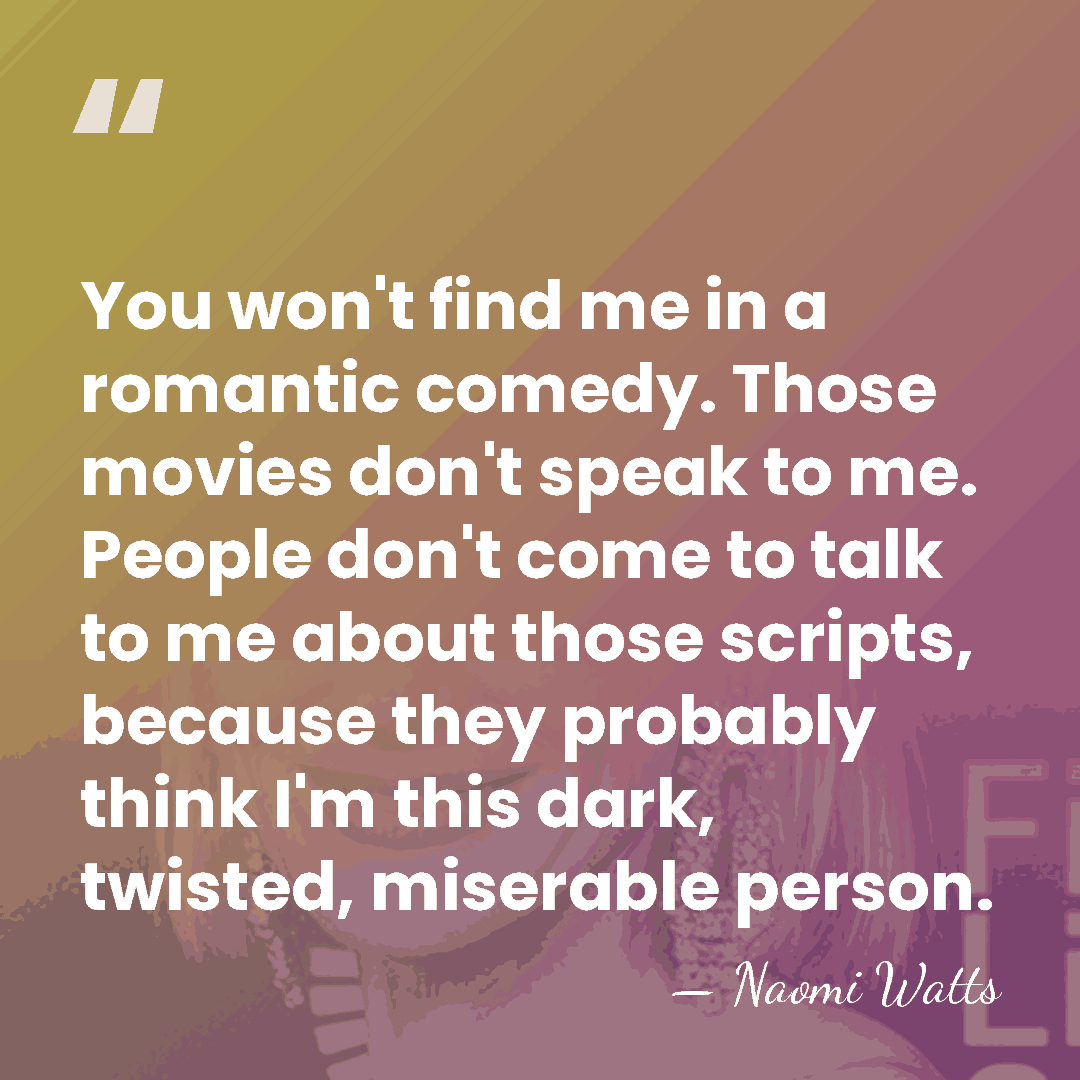 You won't find me in a romantic comedy. Those movies don't speak&hellip; - Naomi Watts
