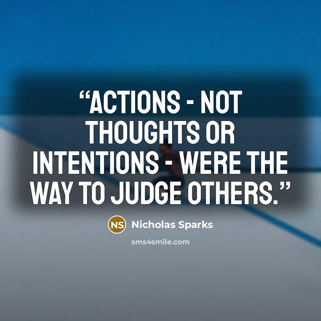 “Actions - not thoughts or intentions - were the way to judge others.” quote by Nicholas Sparks
