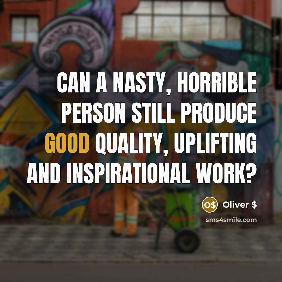 “Can a nasty, horrible person still produce good quality, uplifting…” quote by Oliver $