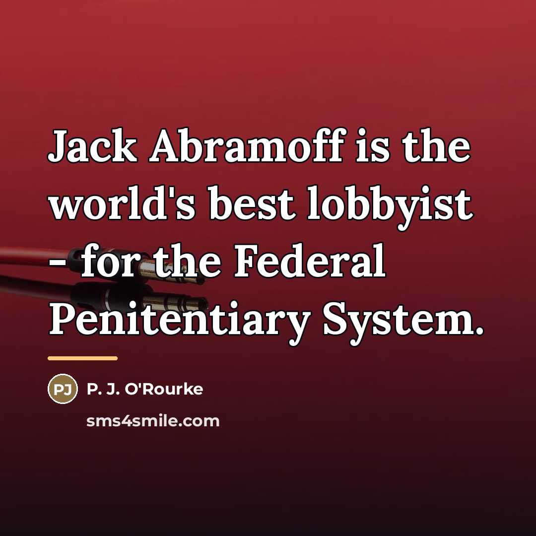 “Jack Abramoff is the world's best lobbyist - for the…” quote by P. J. O'Rourke