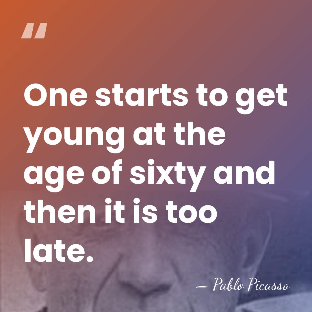 One starts to get young at the age of sixty and then&hellip; - Pablo Picasso