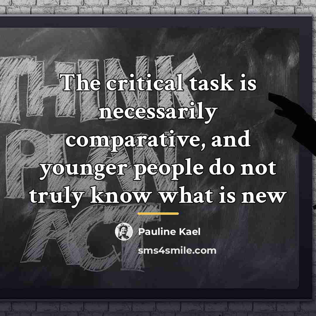 “The critical task is necessarily comparative, and younger people do…” quote by Pauline Kael