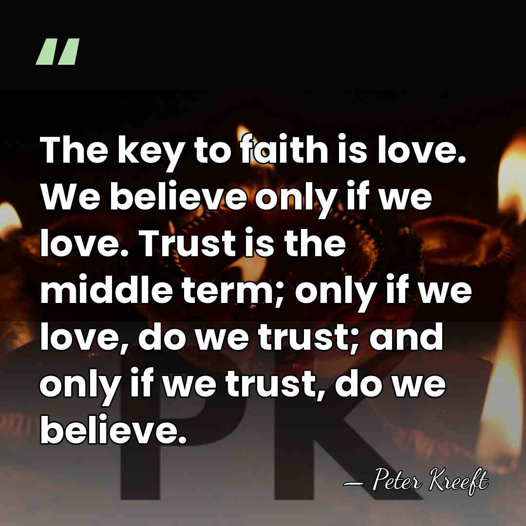 The key to faith is love. We believe only if we love.&hellip; - Peter Kreeft