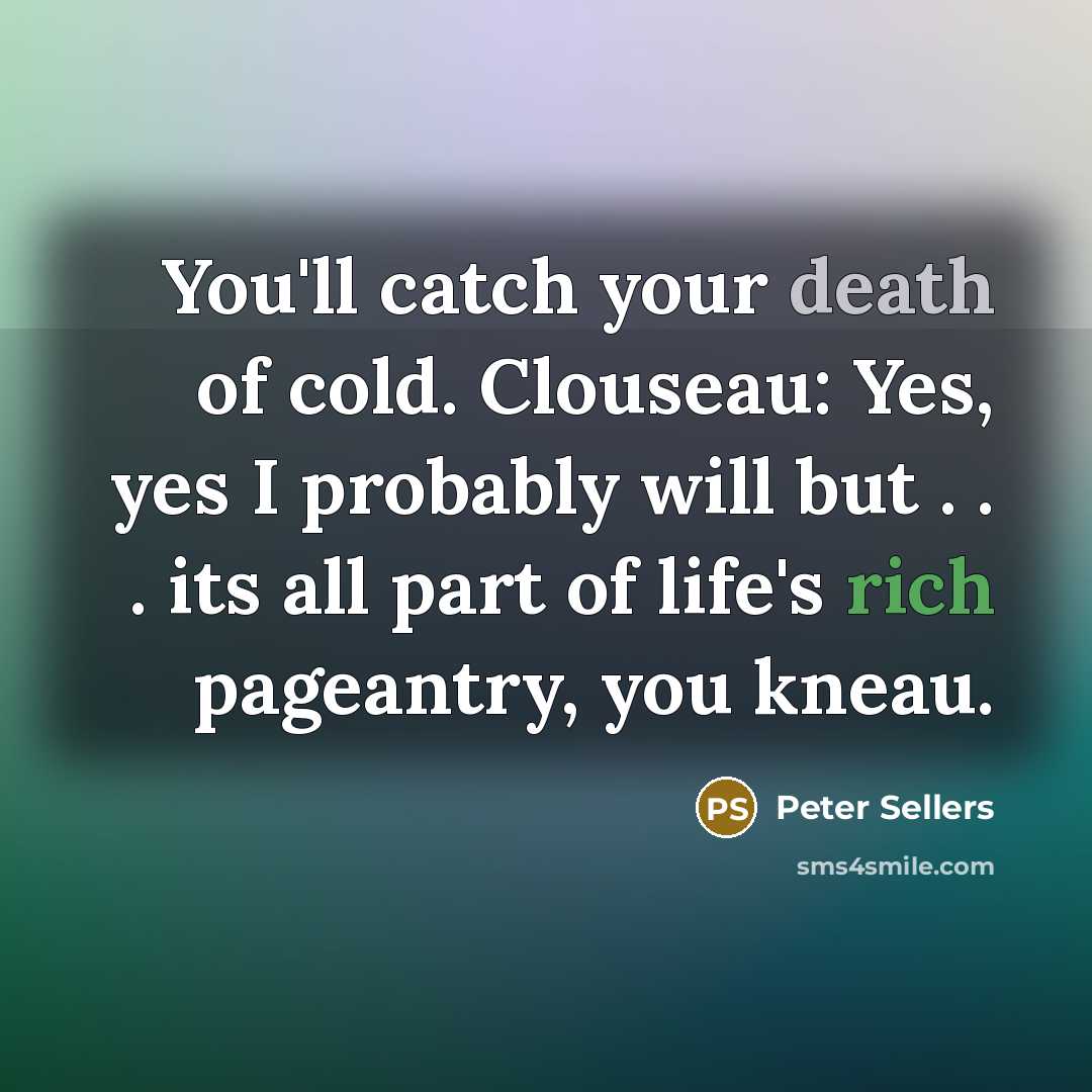 “You'll catch your death of cold. Clouseau: Yes, yes I…” quote by Peter Sellers
