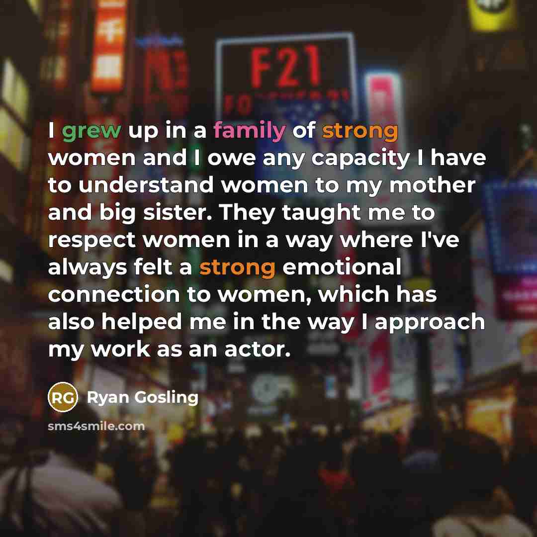“I grew up in a family of strong women and…” quote by Ryan Gosling