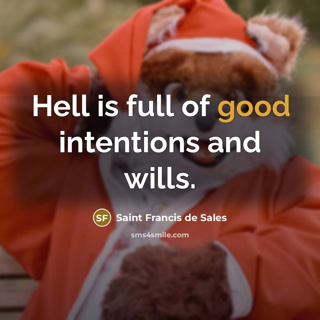 “Hell is full of good intentions and wills.” quote by Saint Francis de Sales