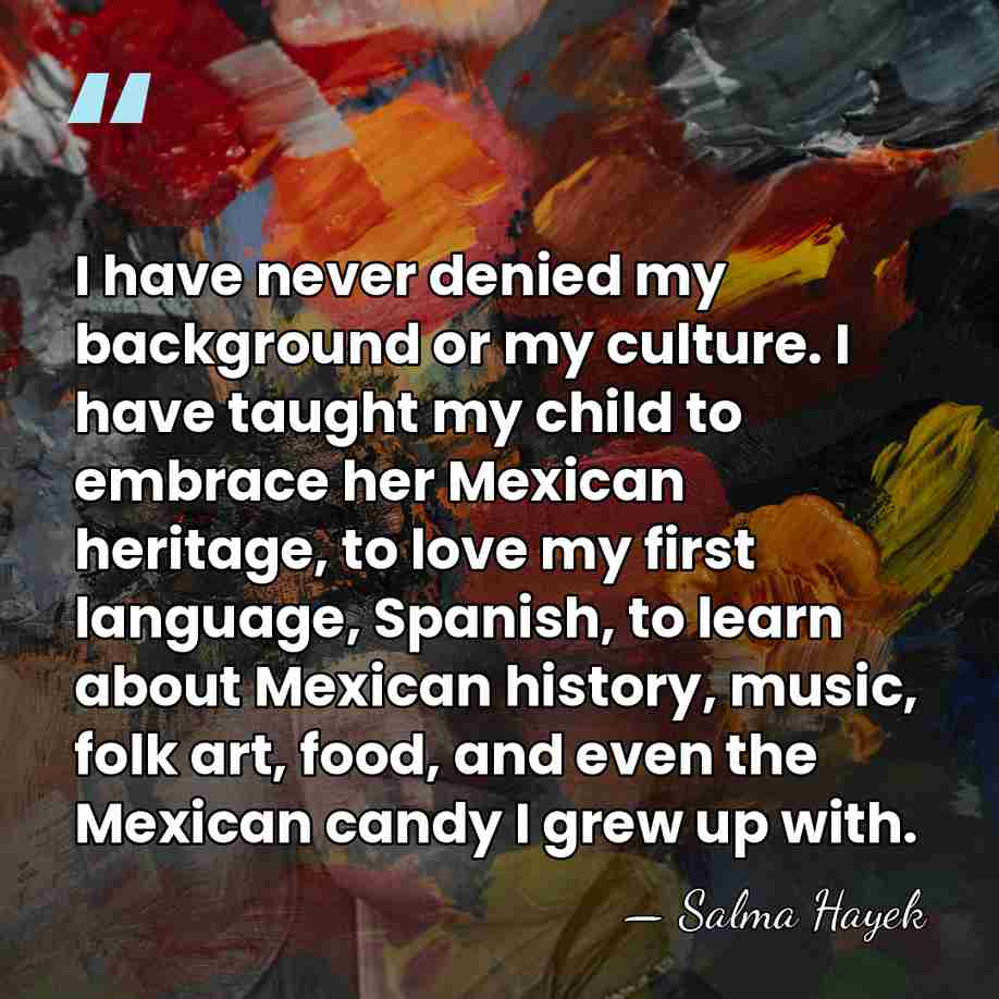 I have never denied my background or my culture. I have taught&hellip; - Salma Hayek