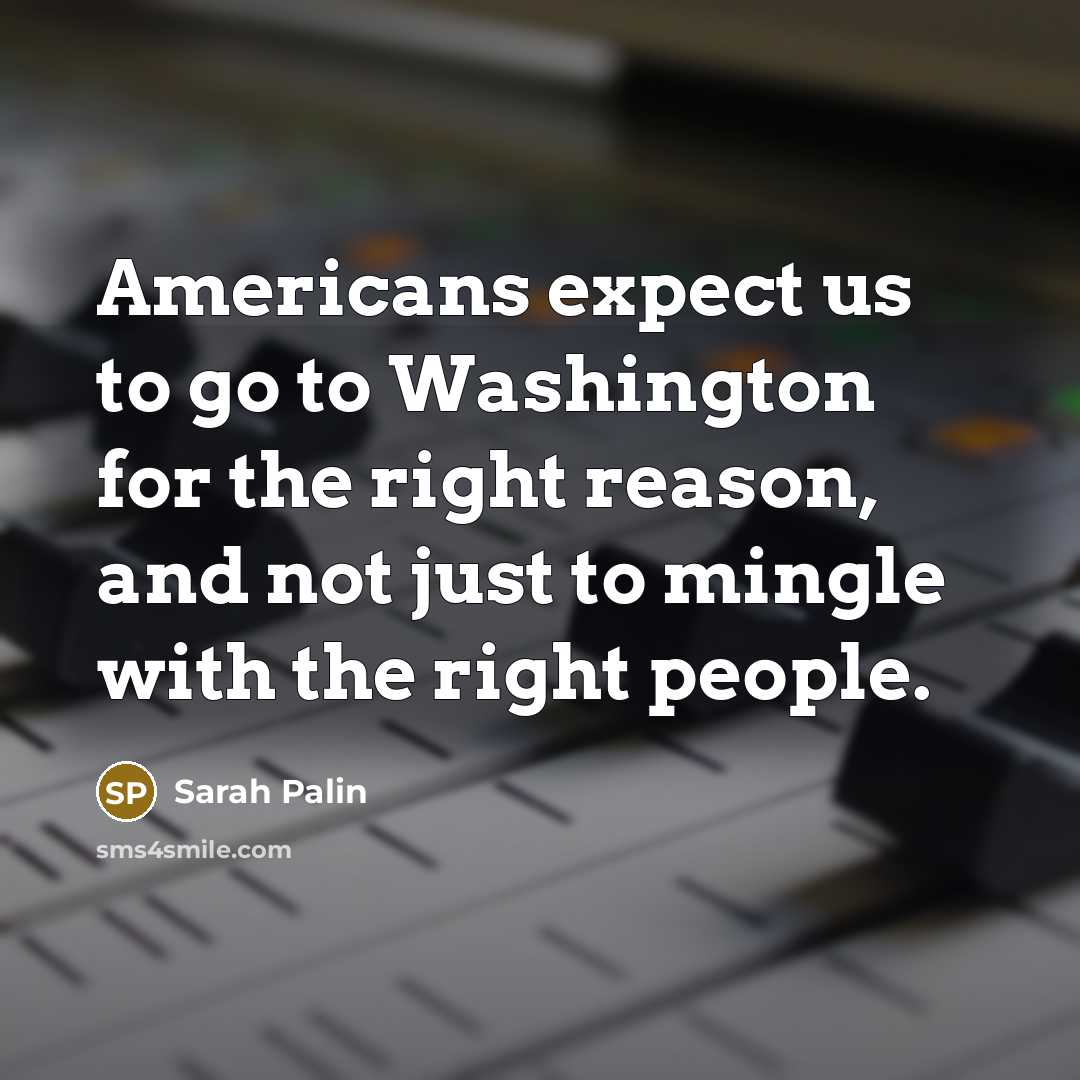 “Americans expect us to go to Washington for the right…” quote by Sarah Palin