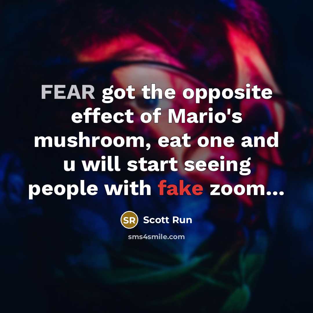 “FEAR got the opposite effect of Mario's mushroom, eat one…” quote by Scott Run