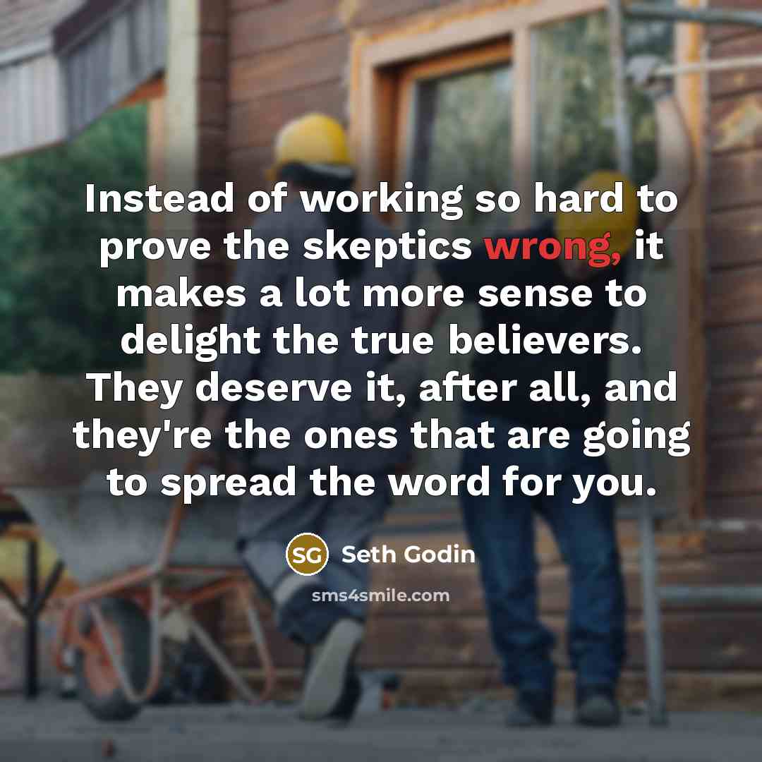 “Instead of working so hard to prove the skeptics wrong,…” quote by Seth Godin