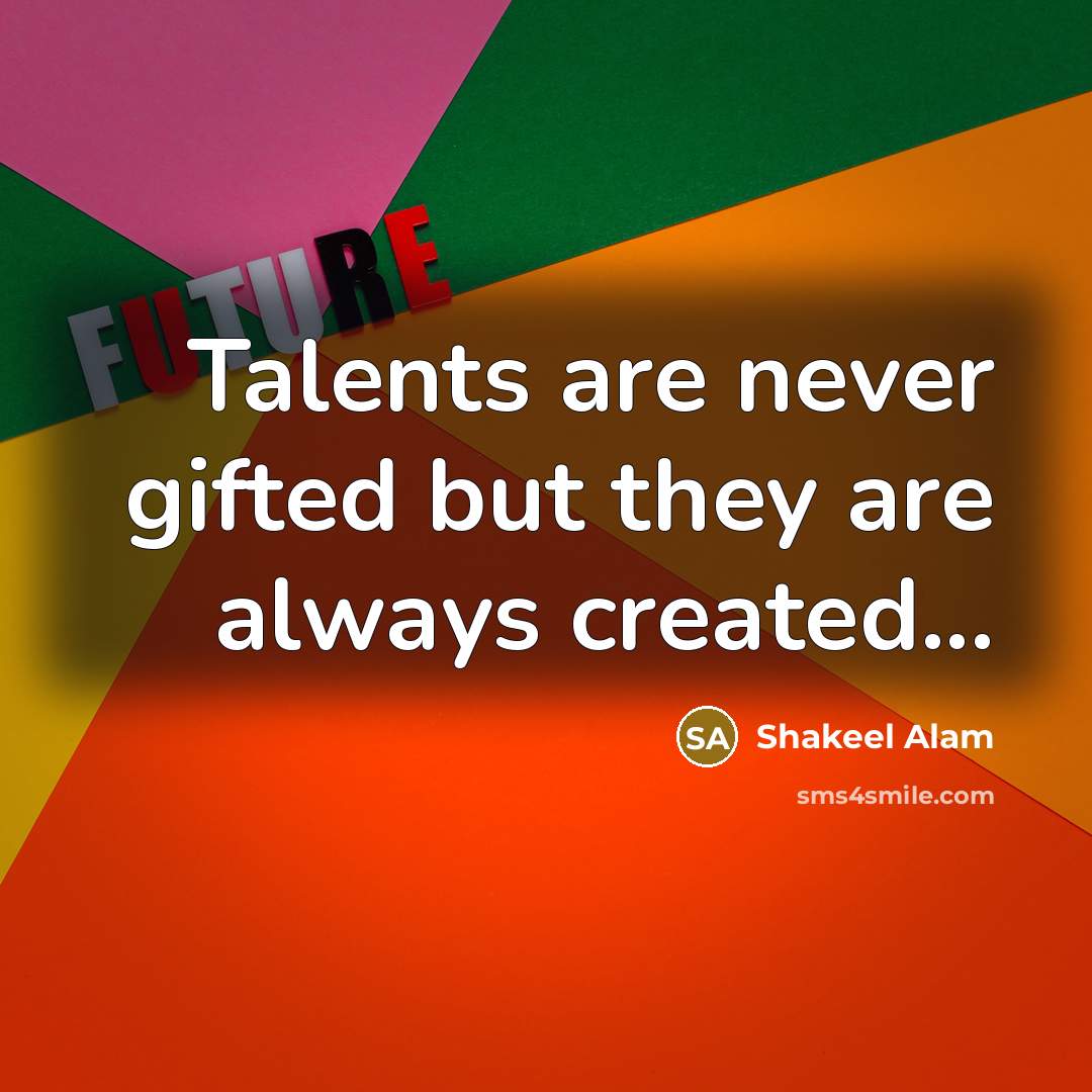 “Talents are never gifted but they are always created...…” quote by Shakeel Alam