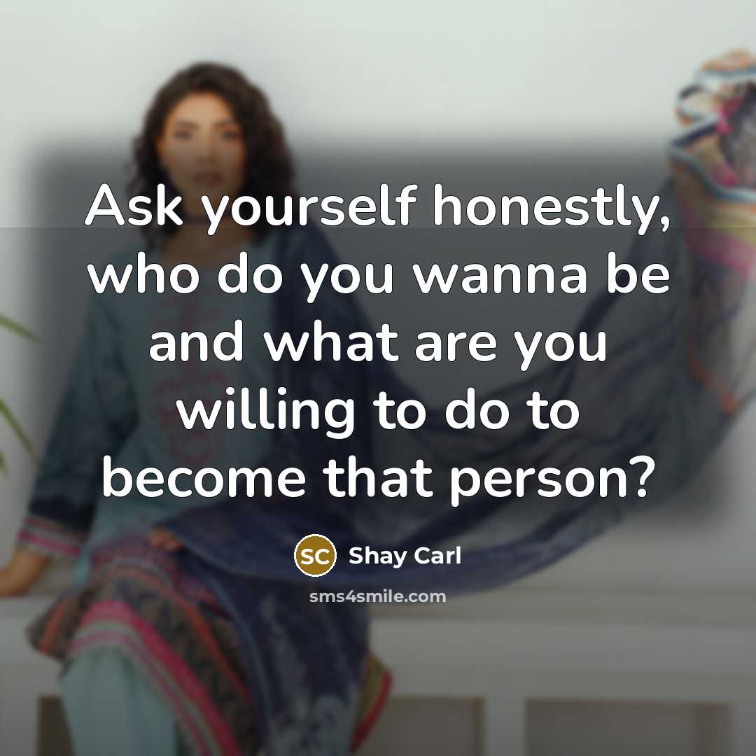 “Ask yourself honestly, who do you wanna be and what…” quote by Shay Carl