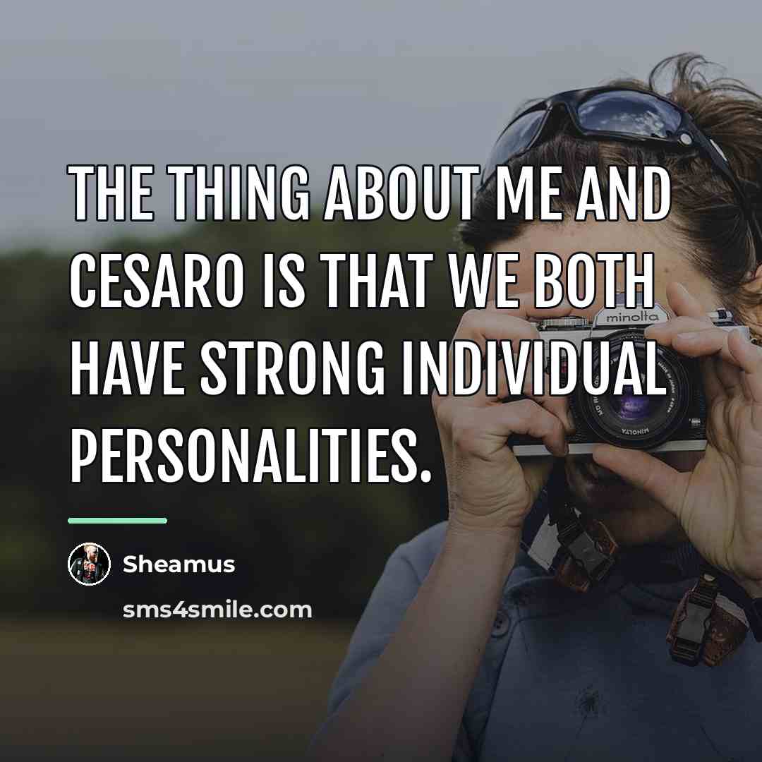 “The thing about me and Cesaro is that we both…” quote by Sheamus