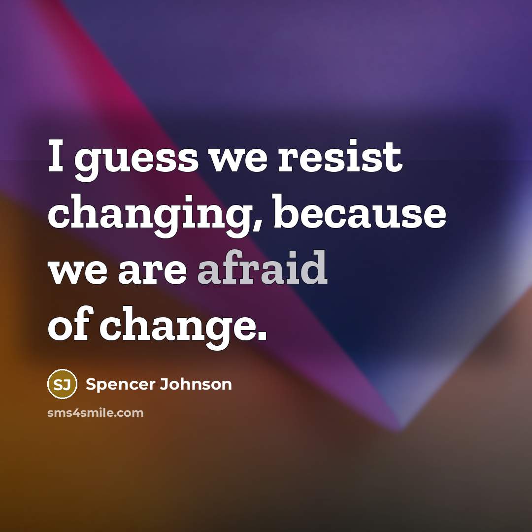 “I guess we resist changing, because we are afraid of…” quote by Spencer Johnson