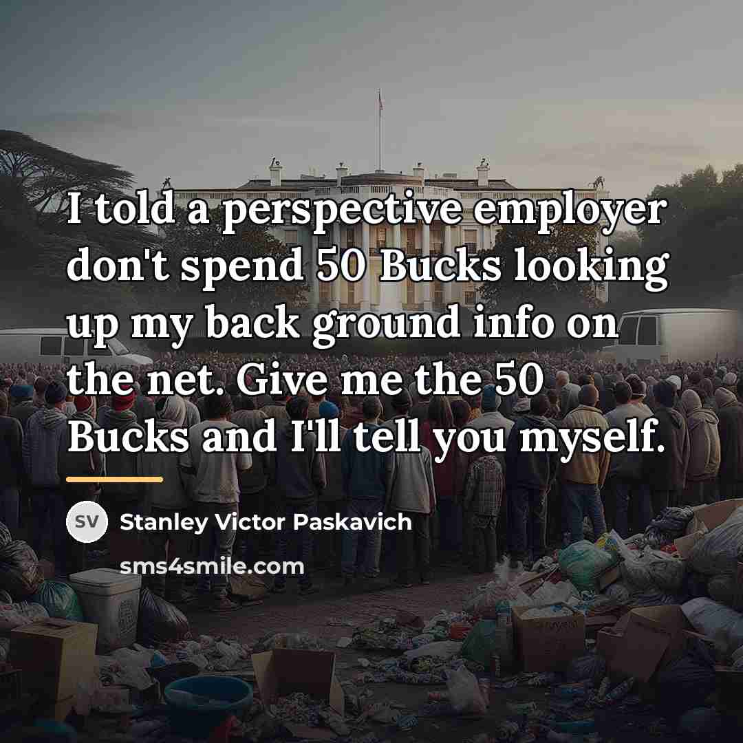 “I told a perspective employer don't spend 50 Bucks looking…” quote by Stanley Victor Paskavich