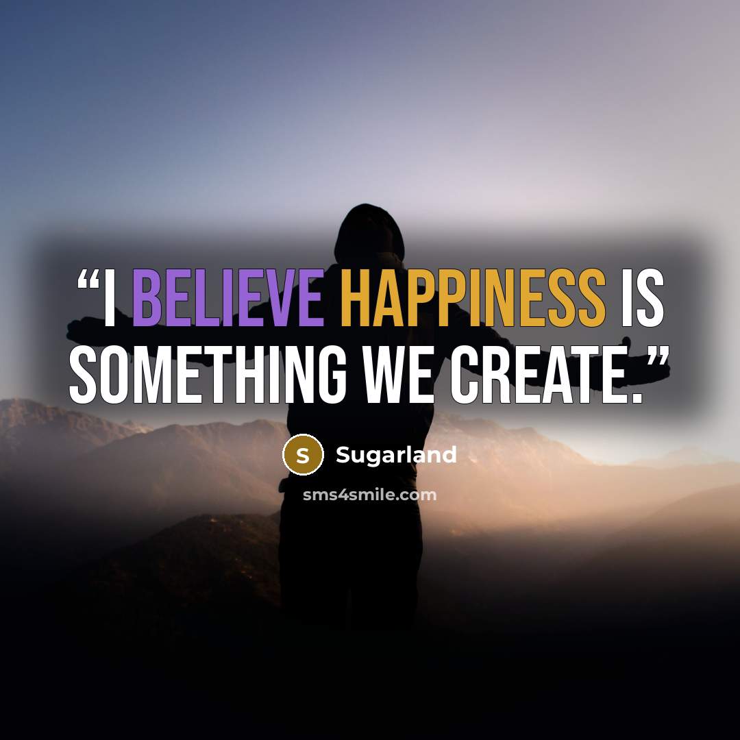 “I believe happiness is something we create.” quote by SugarLand