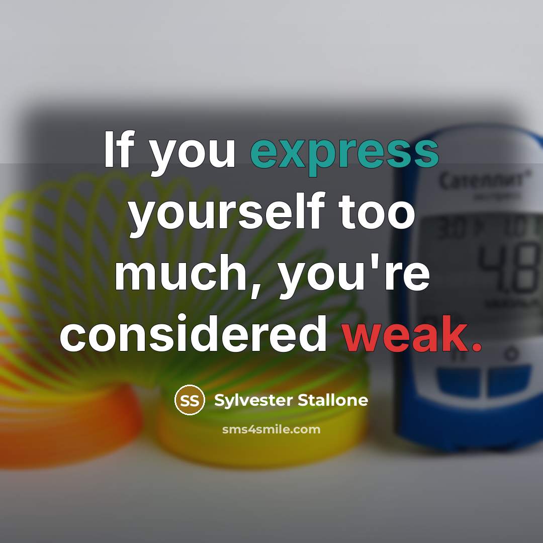 “If you express yourself too much, you're considered weak.” quote by Sylvester Stallone