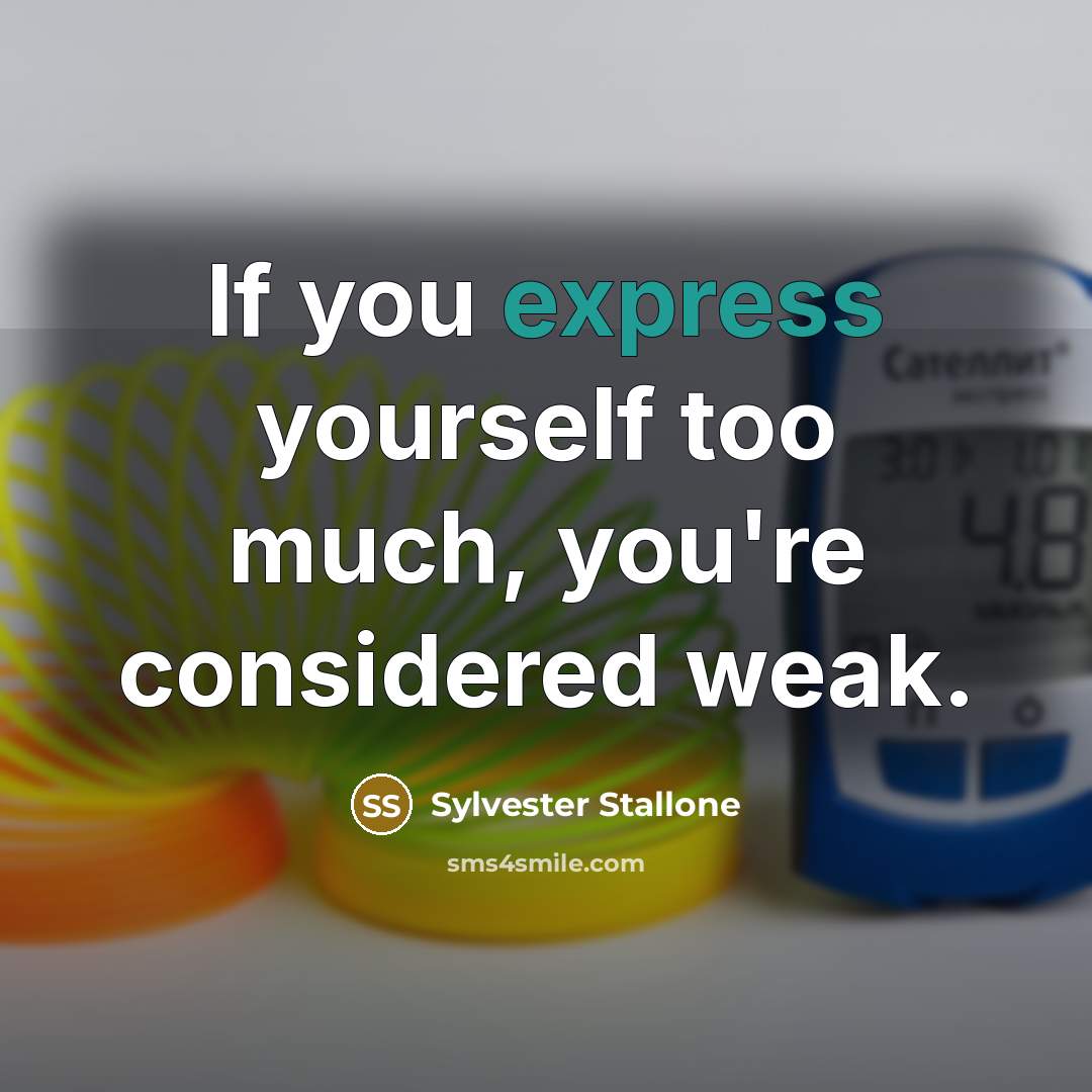 “If you express yourself too much, you're considered weak.…” quote by Sylvester Stallone