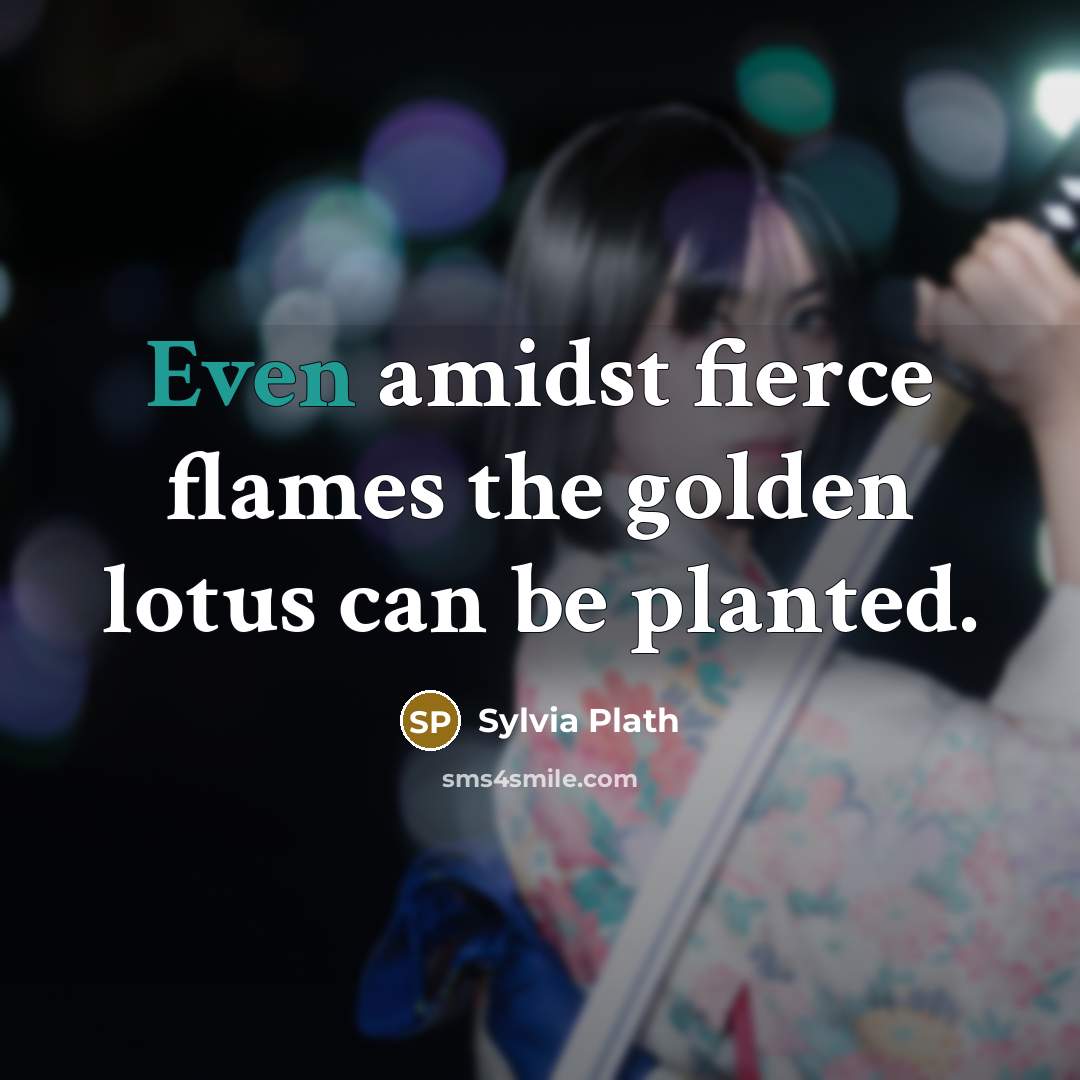 “Even amidst fierce flames the golden lotus can be planted.…” quote by Sylvia Plath