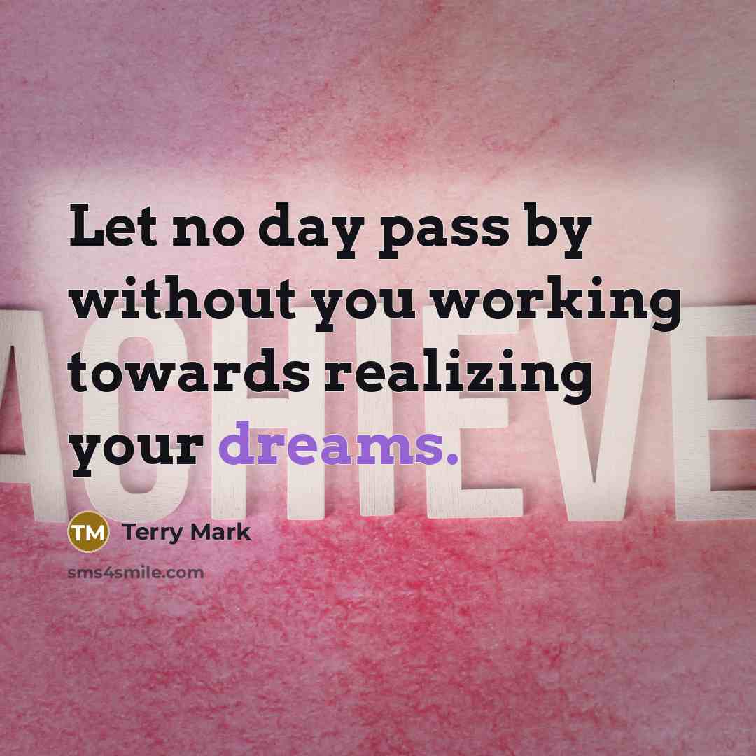 “Let no day pass by without you working towards realizing…” quote by Terry Mark