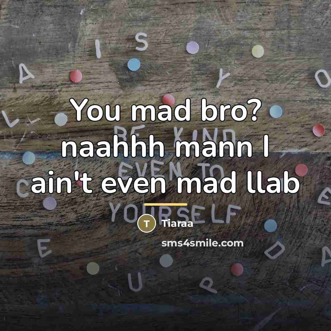“You mad bro? naahhh mann I ain't even mad llab…” quote by Tiaraa
