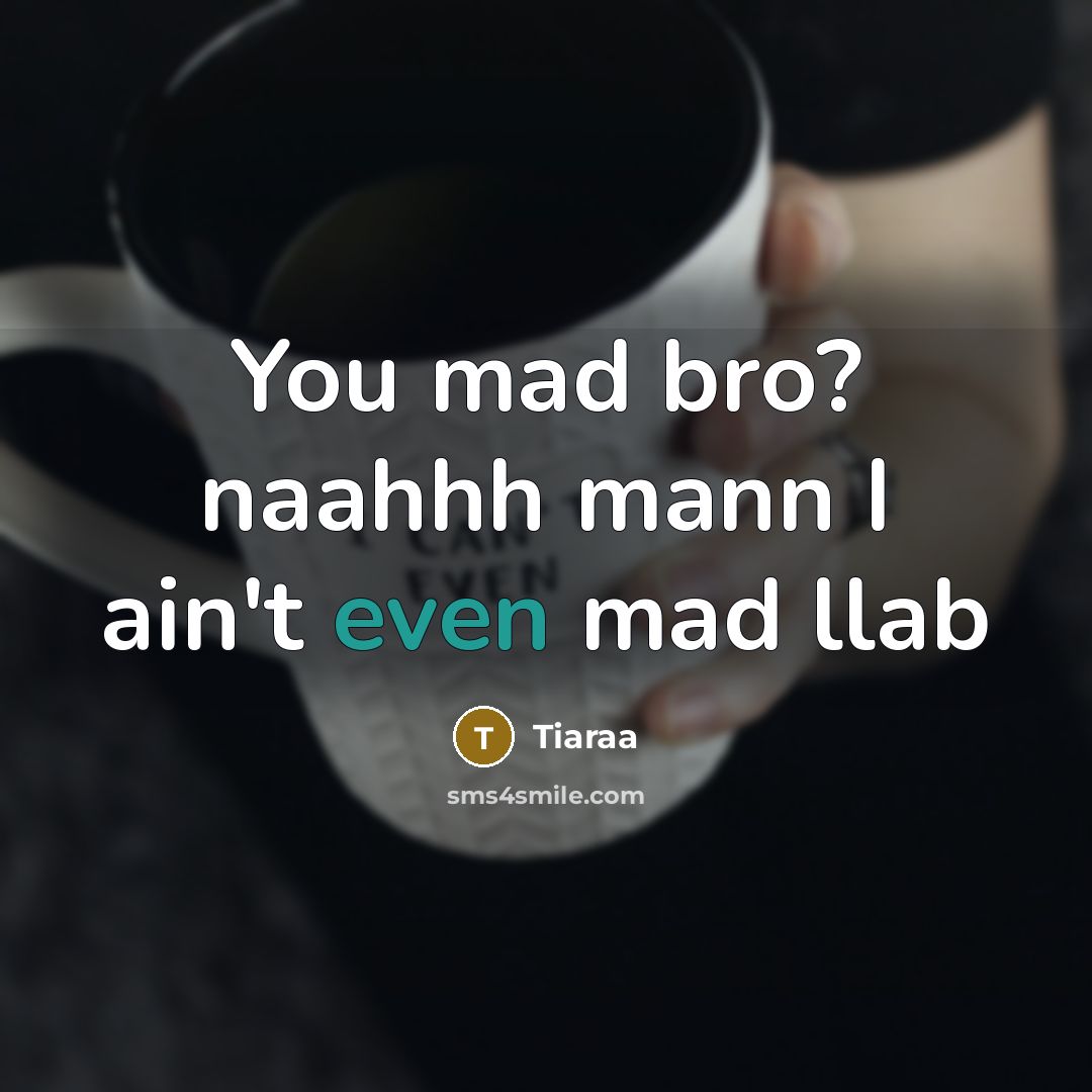 “You mad bro? naahhh mann I ain't even mad llab” quote by Tiaraa