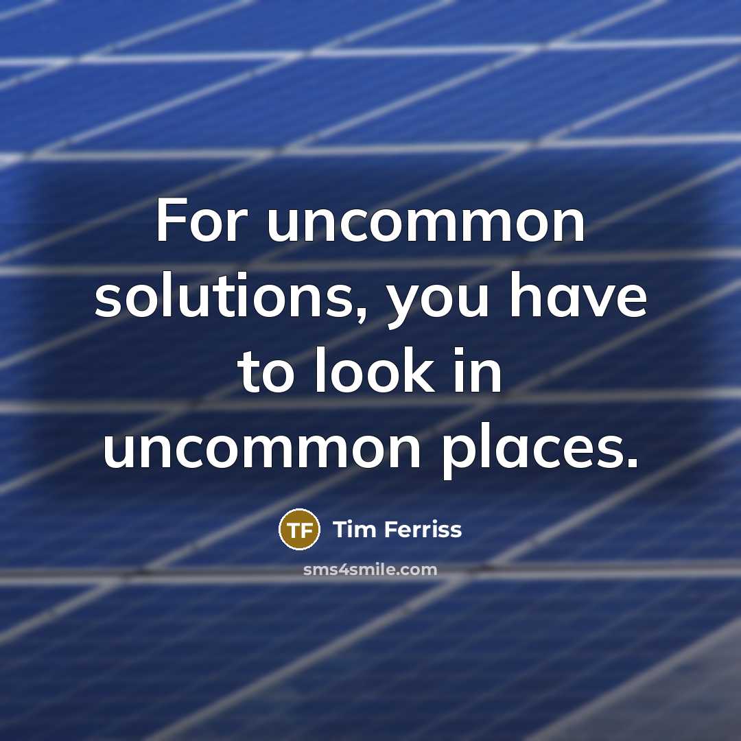 “For uncommon solutions, you have to look in uncommon places.…” quote by Tim Ferriss