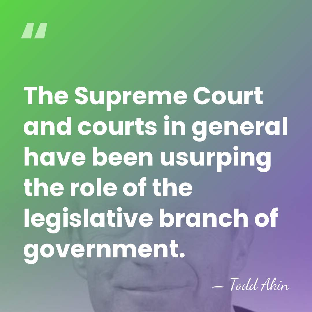 The Supreme Court and courts in general have been usurping the role&hellip; - Todd Akin
