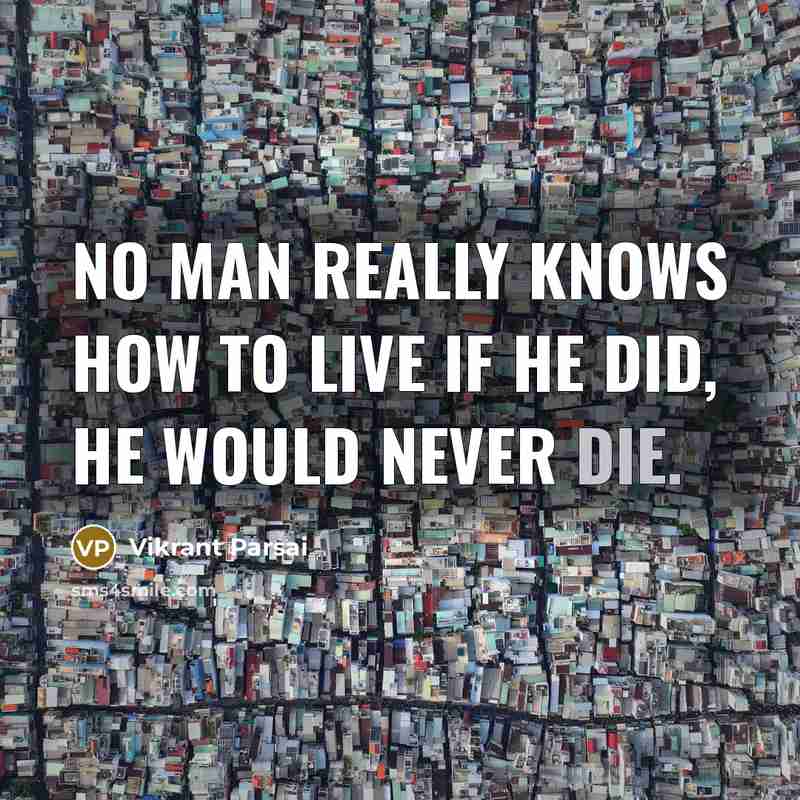 “No man really knows how to live if he did,…” quote by Vikrant Parsai