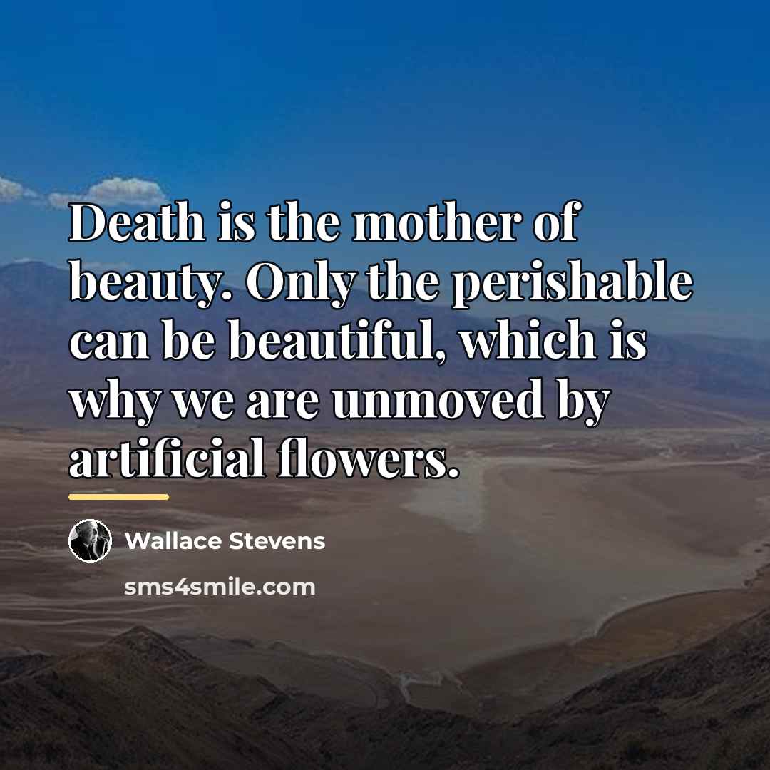 “Death is the mother of beauty. Only the perishable can…” quote by Wallace Stevens