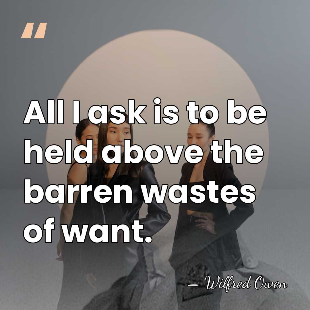 All I ask is to be held above the barren wastes of&hellip; - Wilfred Owen
