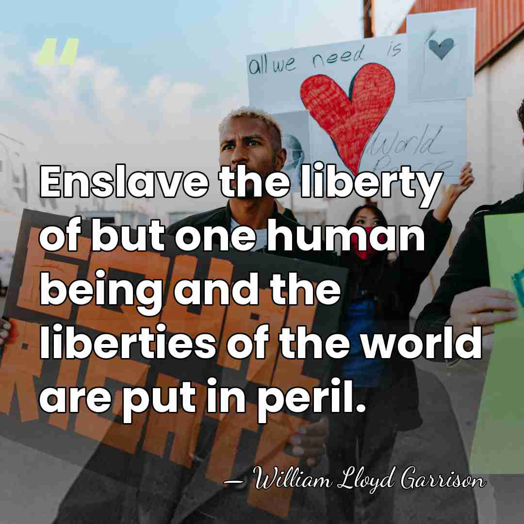 Enslave the liberty of but one human being and the liberties of&hellip; - William Lloyd Garrison